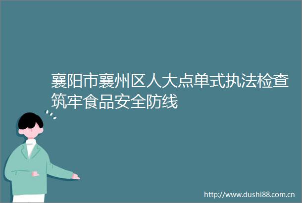 襄阳市襄州区人大点单式检查筑牢食品安全防线