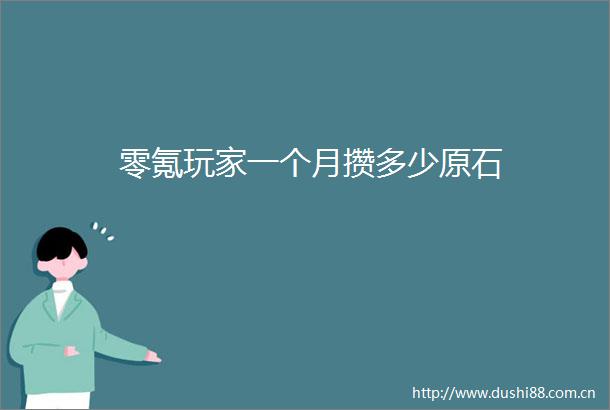 零氪玩家一个月攒多少原石