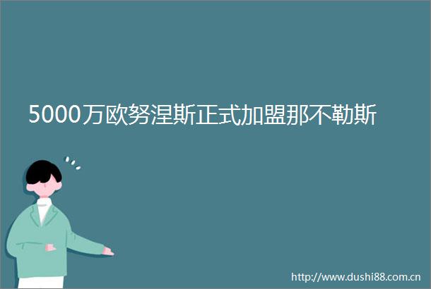 5000万欧努涅斯正式加盟那不勒斯