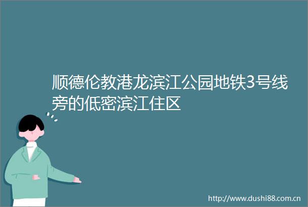 顺德伦教港龙滨江公园地铁3号线旁的低密滨江住区