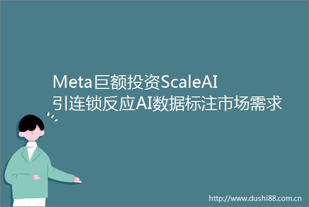 Meta巨额投资ScaleAI引连锁反应AI数据标注市场需求激增