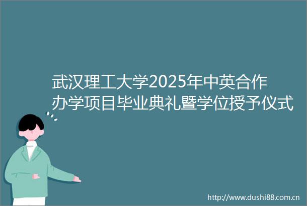 武汉理工大学2025年中英合作办学项目毕业典礼暨学位授予仪式圆满举行