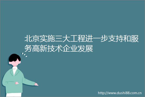 北京实施三大工程进一步支持和服务高新技术企业发展