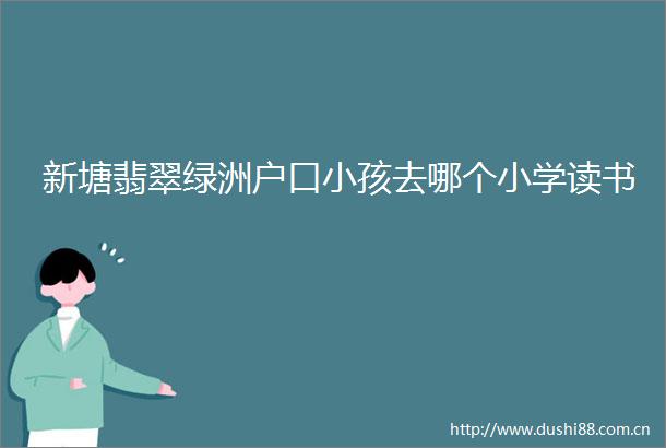 新塘翡翠绿洲户口小孩去哪个小学读书