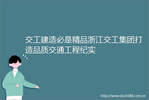 交工建造必是精品浙江交工集团打造品质交通工程纪实