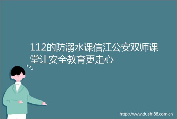 112的防溺水课信江双师课堂让安全教育更走心