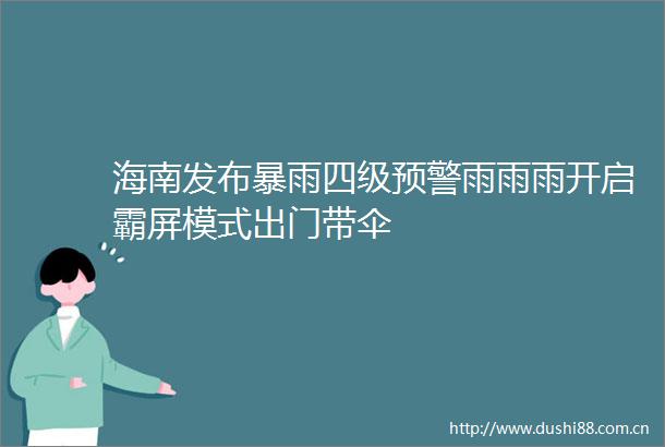 海南发布暴雨四级预警雨雨雨开启霸屏模式出门带伞