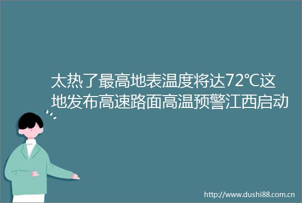 太热了最高地表温度将达72℃这地发布高速路面高温预警江西启动ⅲ级应急响应蜗牛再不跑快点我就熟了