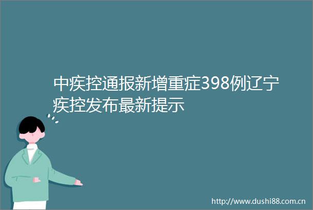 中疾控通报新增重症398例辽宁疾控发布最新提示