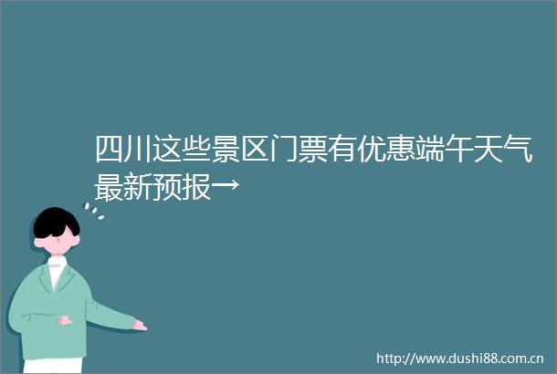 四川这些景区门票有优惠端午天气最新预报→