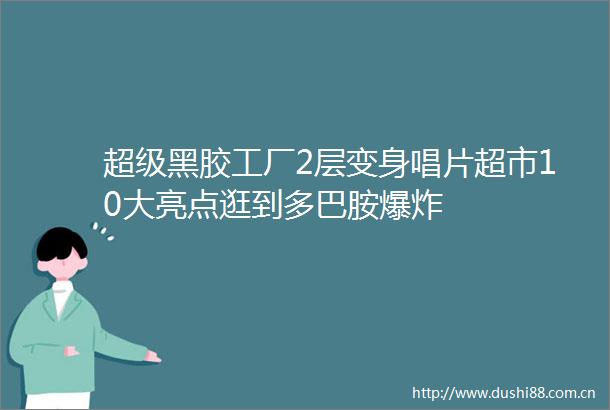 超级黑胶工厂2层变身唱片超市10大亮点逛到多巴胺