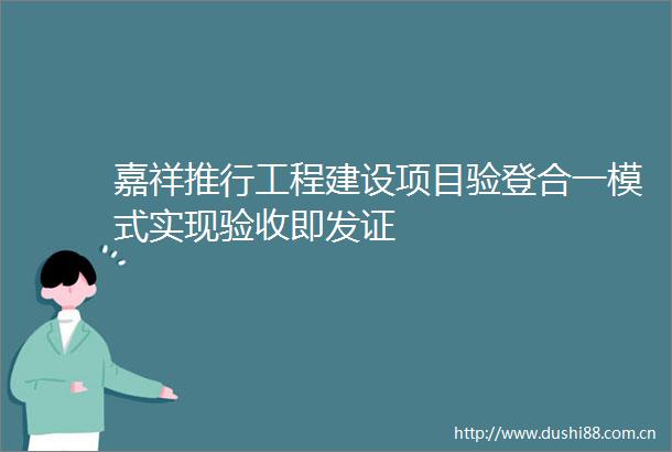 嘉祥推行工程建设项目验登合一模式实现验收即发证