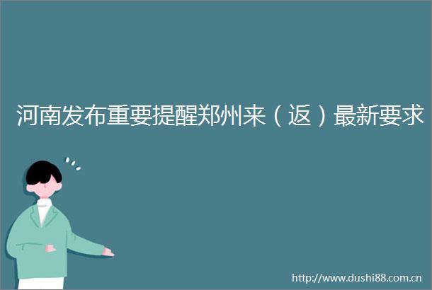 河南发布重要提醒郑州来（返）最新要求