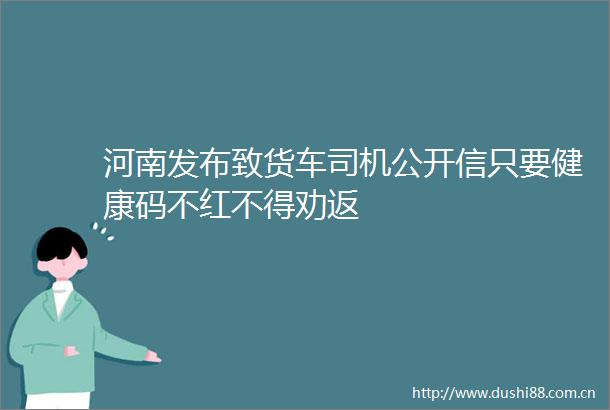 河南发布致货车司机公开信只要健康码不红不得劝返