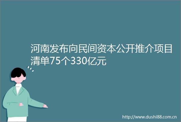 河南发布向民间资本公开推介项目清单75个330亿元