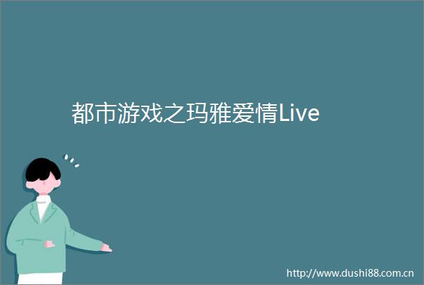 都市游戏之玛雅爱情Live