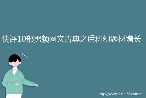 快评10部男频网文古典之后科幻题材增长
