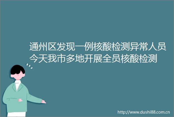 通州区发现一例核酸检测异常人员今天我市多地开展全员核酸检测