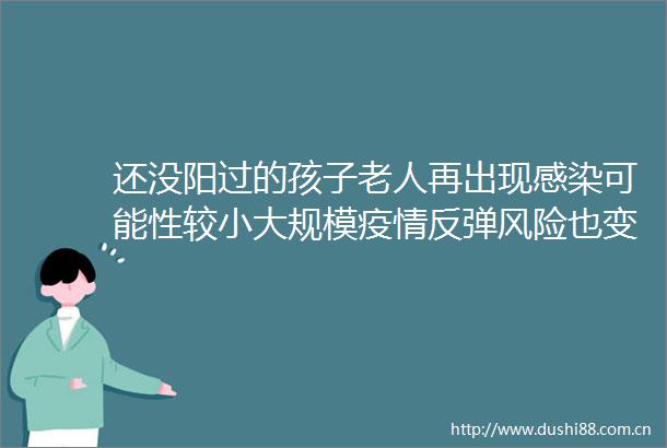 还没阳过的孩子老人再出现感染可能性较小大规模疫情反弹风险也变小