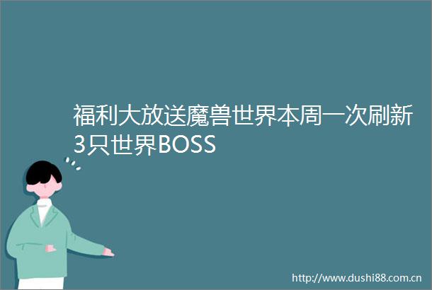 福利大放送魔兽世界本周一次刷新3只世界BOSS