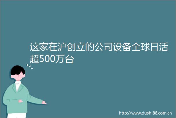 这家在沪创立的公司设备全球日活超500万台