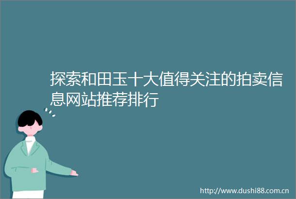 探索和田玉十大值得关注的拍卖信息网站推荐排行