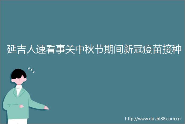 延吉人速看事关中秋节期间新冠疫苗接种