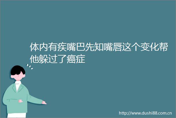 体内有疾嘴巴先知嘴唇这个变化帮他躲过了癌症