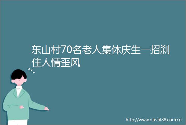 东山村70名老人集体庆生一招刹住人情歪风