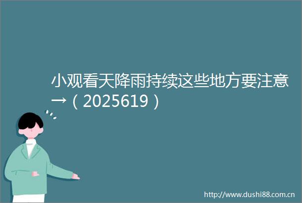 小观看天降雨持续这些地方要注意→（2025619）