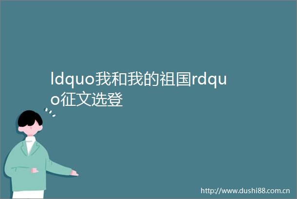 ldquo我和我的祖国rdquo征文选登