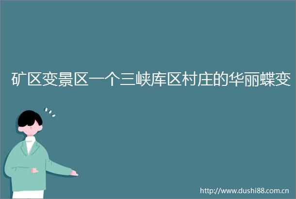 矿区变景区一个三峡库区村庄的华丽蝶变
