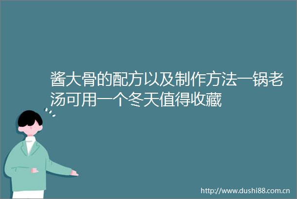 酱大骨的配方以及制作方法一锅老汤可用一个冬天值得收藏