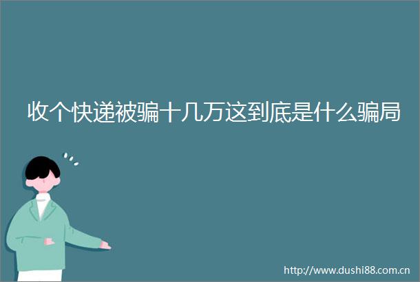 收个快递被十几万这到底是什么局