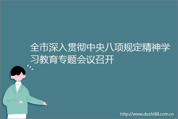 全市深入贯彻中央八项规定精神学习教育专题会议召开
