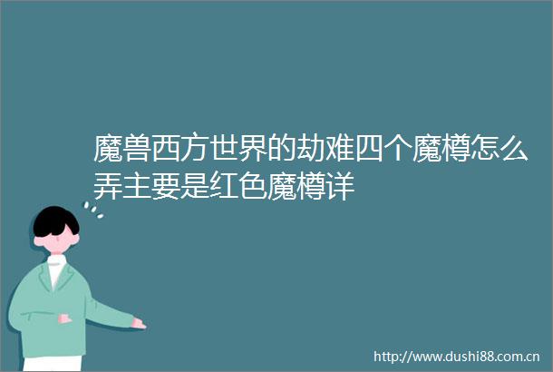 魔兽西方世界的劫难四个魔樽怎么弄主要是红色魔樽详
