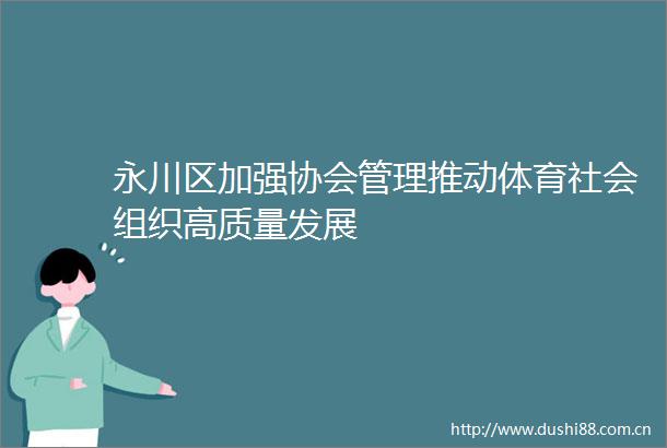 永川区加强协会管理推动体育社会组织高质量发展
