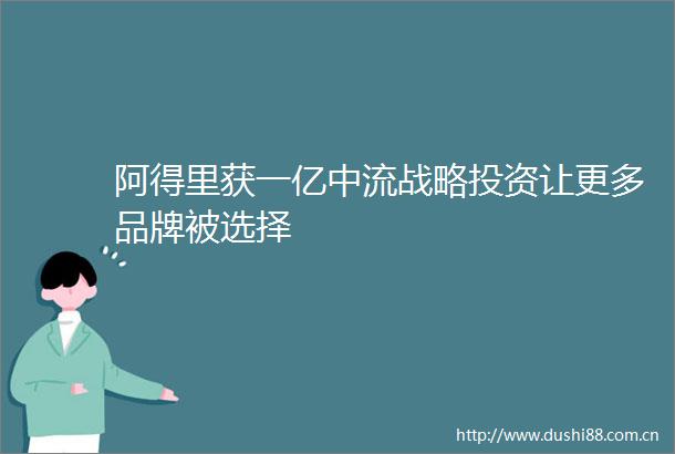 阿得里获一亿中流战略投资让更多品牌被选择