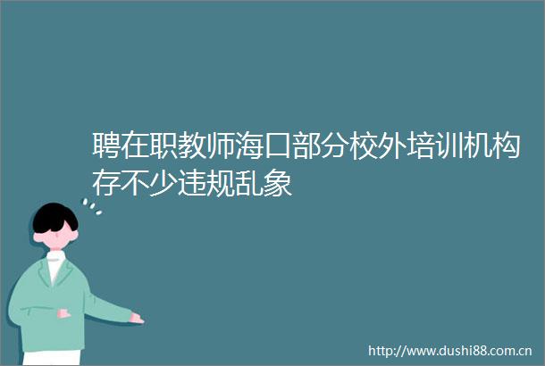 聘在职教师海口部分校外培训机构存不少乱象