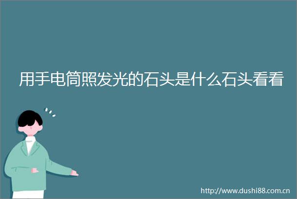 用手电筒照发光的石头是什么石头看看