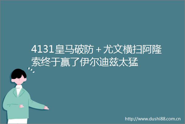 4131皇马破防＋尤文横扫阿隆索终于赢了伊尔迪兹太猛