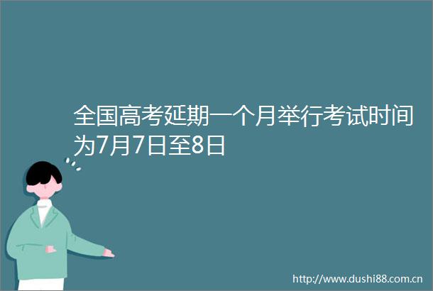 全国高考延期一个月举行考试时间为7月7日至8日