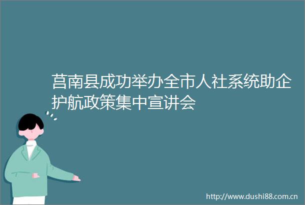 莒南县成功举办全市人社系统助企护航政策集中宣讲会