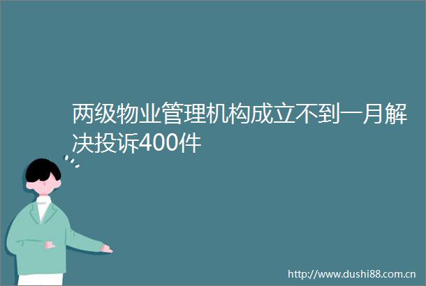两级物业管理机构成立不到一月解决400件