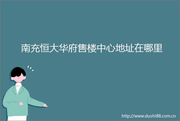 南充恒大华府售楼中心地址在哪里