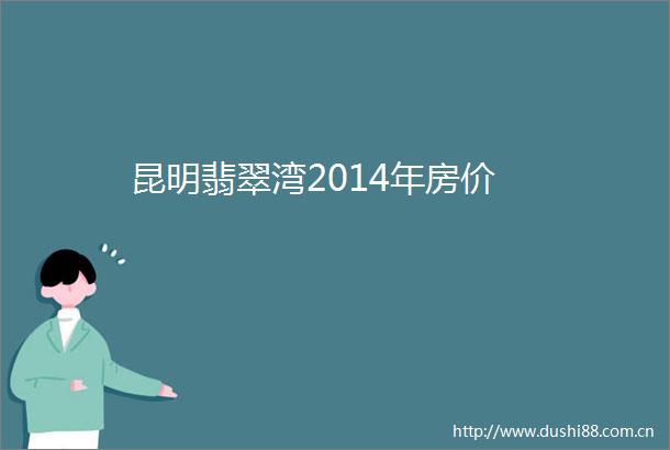 昆明翡翠湾2014年房价