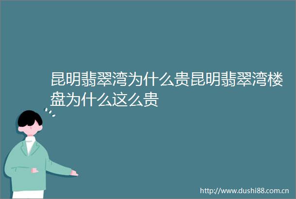 昆明翡翠湾为什么贵昆明翡翠湾楼盘为什么这么贵
