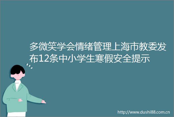 多微笑学会情绪管理上海市教委发布12条中小学生寒假安全提示