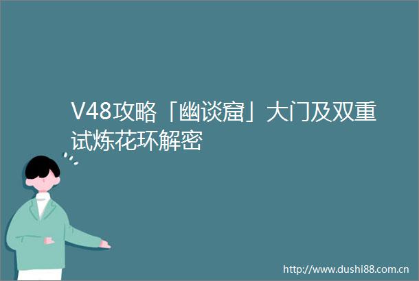 V48攻略「幽谈窟」大门及双重试炼花环解密