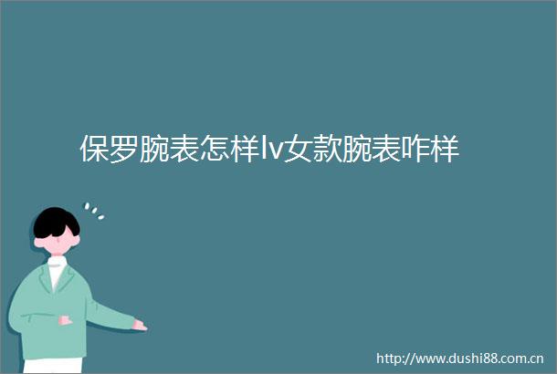 保罗腕表怎样lv女款腕表咋样